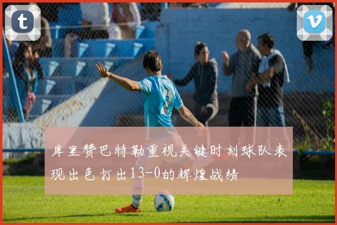 库里赞巴特勒重视关键时刻球队表现出色打出13-0的辉煌战绩