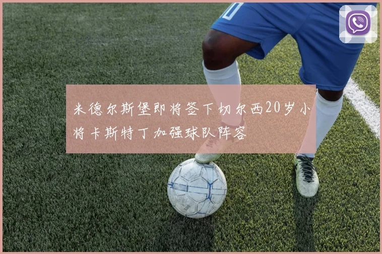 米德尔斯堡即将签下切尔西20岁小将卡斯特丁加强球队阵容