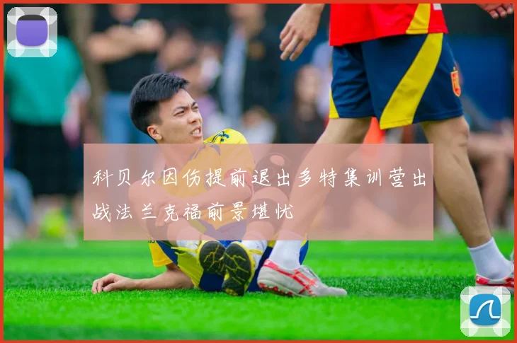 科贝尔因伤提前退出多特集训营出战法兰克福前景堪忧