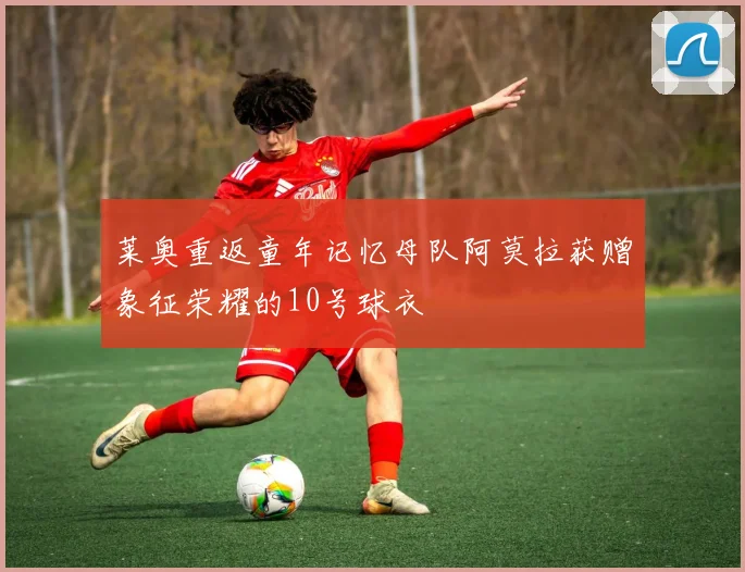 莱奥重返童年记忆母队阿莫拉获赠象征荣耀的10号球衣
