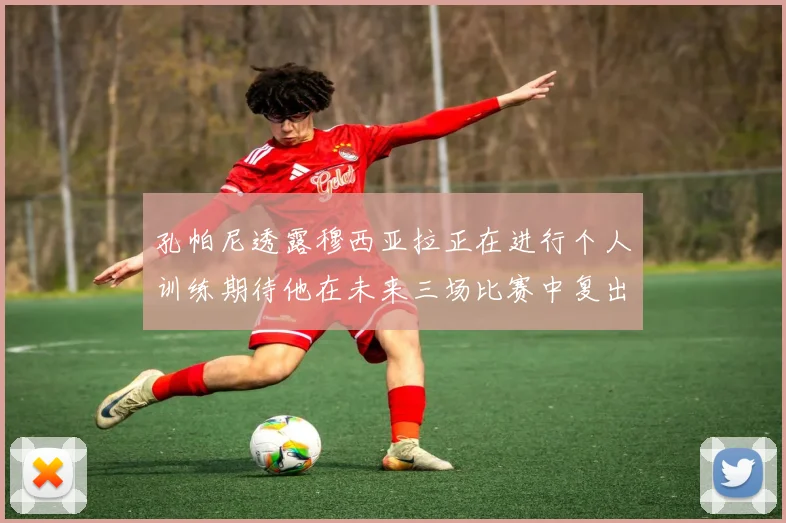 孔帕尼透露穆西亚拉正在进行个人训练期待他在未来三场比赛中复出
