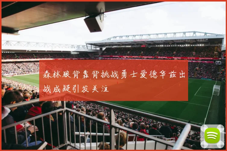 森林狼背靠背挑战勇士爱德华兹出战成疑引发关注