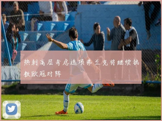 热刺高层考虑选项弗兰克将继续执教欧冠对阵