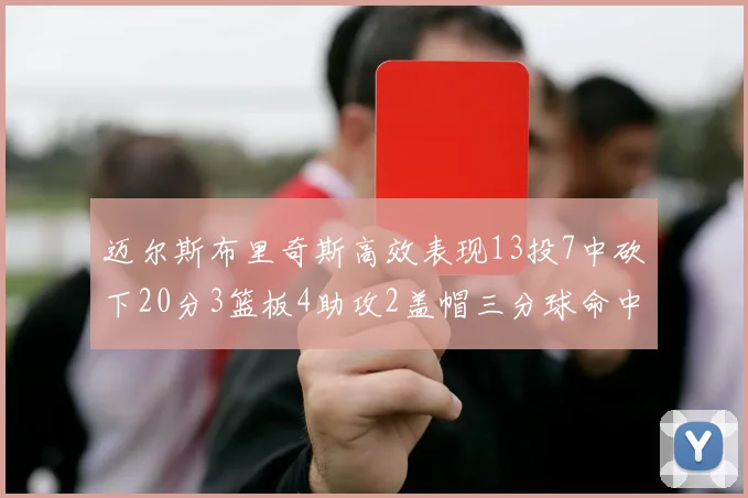 迈尔斯布里奇斯高效表现13投7中砍下20分3篮板4助攻2盖帽三分球命中率出色
