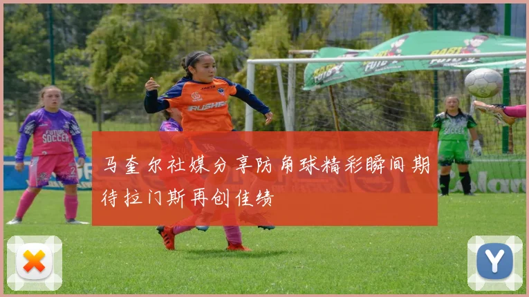 马奎尔社媒分享防角球精彩瞬间期待拉门斯再创佳绩