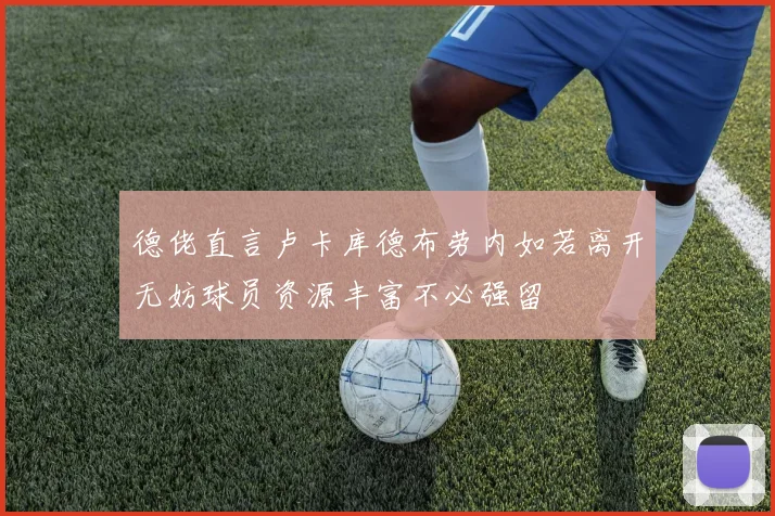 德佬直言卢卡库德布劳内如若离开无妨球员资源丰富不必强留