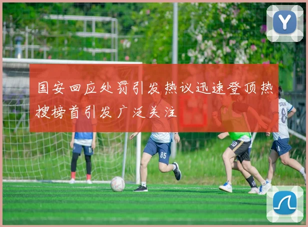 国安回应处罚引发热议迅速登顶热搜榜首引发广泛关注