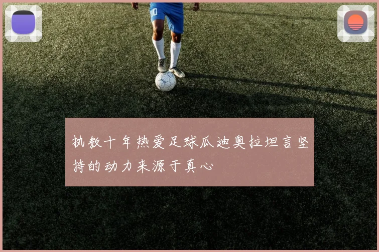 执教十年热爱足球瓜迪奥拉坦言坚持的动力来源于真心