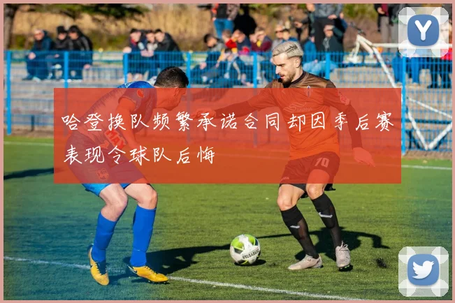 哈登换队频繁承诺合同却因季后赛表现令球队后悔