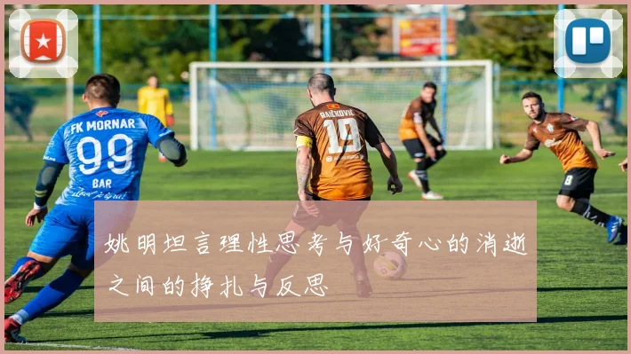 姚明坦言理性思考与好奇心的消逝之间的挣扎与反思
