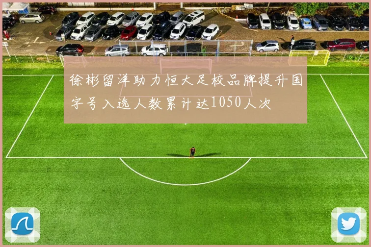 徐彬留洋助力恒大足校品牌提升国字号入选人数累计达1050人次