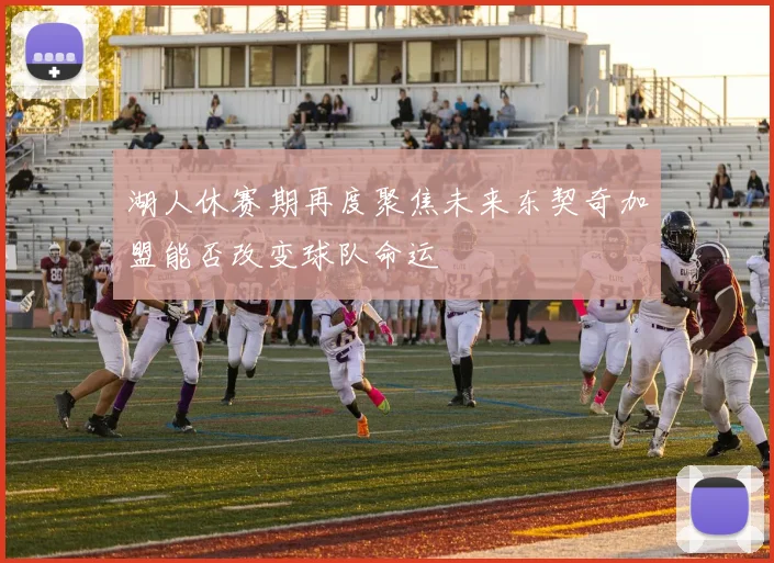 湖人休赛期再度聚焦未来东契奇加盟能否改变球队命运