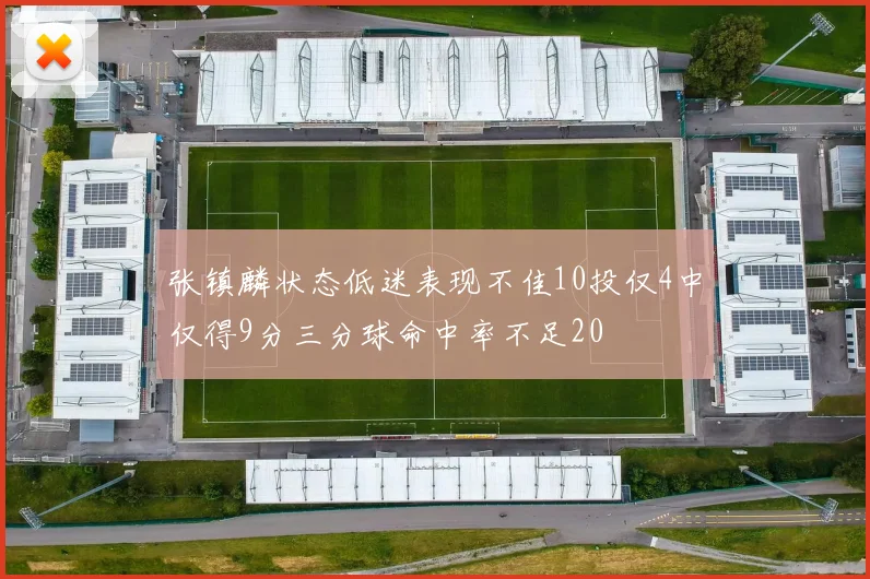 张镇麟状态低迷表现不佳10投仅4中仅得9分三分球命中率不足20
